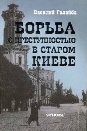 “Борьба с преступностью в старом Киеве” Василий Галайба