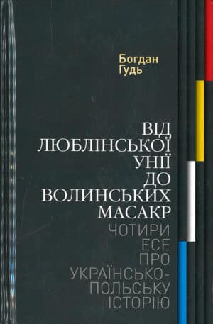 Від Люблінської унії до Волинських масакр. Чотири есе про українсько-польську історію