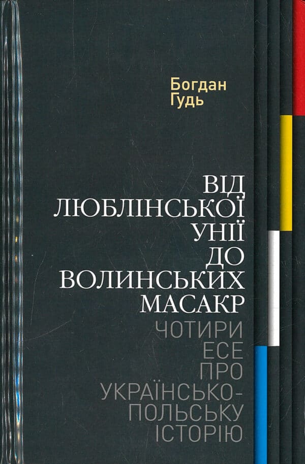 Від Люблінської унії до Волинських масакр. Чотири есе про українсько-польську історію